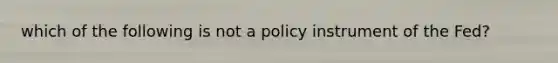 which of the following is not a policy instrument of the Fed?