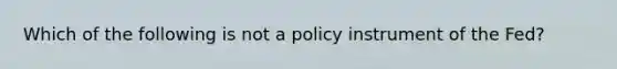 Which of the following is not a policy instrument of the Fed?