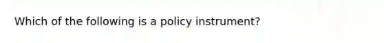 Which of the following is a policy​ instrument?