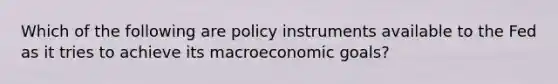 Which of the following are policy instruments available to the Fed as it tries to achieve its macroeconomic goals?