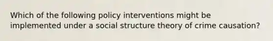 Which of the following policy interventions might be implemented under a social structure theory of crime causation?