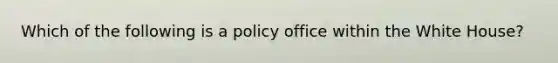 Which of the following is a policy office within the White House?