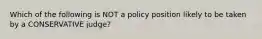 Which of the following is NOT a policy position likely to be taken by a CONSERVATIVE judge?