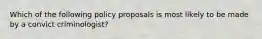 Which of the following policy proposals is most likely to be made by a convict criminologist?