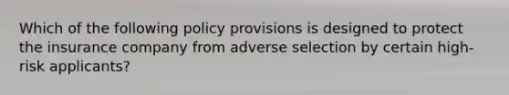 Which of the following policy provisions is designed to protect the insurance company from adverse selection by certain high-risk applicants?