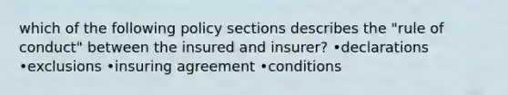 which of the following policy sections describes the "rule of conduct" between the insured and insurer? •declarations •exclusions •insuring agreement •conditions