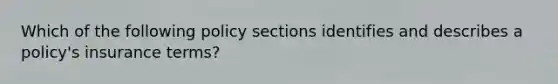 Which of the following policy sections identifies and describes a policy's insurance terms?