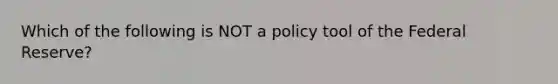 Which of the following is NOT a policy tool of the Federal Reserve?