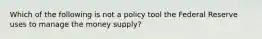 Which of the following is not a policy tool the Federal Reserve uses to manage the money​ supply?