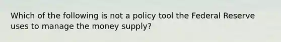 Which of the following is not a policy tool the Federal Reserve uses to manage the money​ supply?