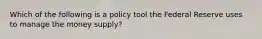 Which of the following is a policy tool the Federal Reserve uses to manage the money supply?