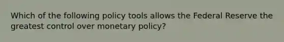 Which of the following policy tools allows the Federal Reserve the greatest control over monetary​ policy?