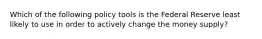 Which of the following policy tools is the Federal Reserve least likely to use in order to actively change the money supply?