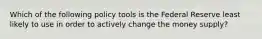 Which of the following policy tools is the Federal Reserve least likely to use in order to actively change the money​ supply?