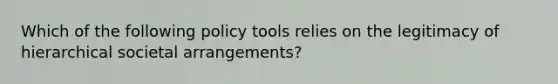 Which of the following policy tools relies on the legitimacy of hierarchical societal arrangements?