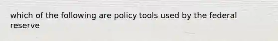 which of the following are policy tools used by the federal reserve