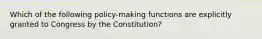 Which of the following policy-making functions are explicitly granted to Congress by the Constitution?