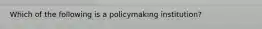 Which of the following is a policymaking institution?