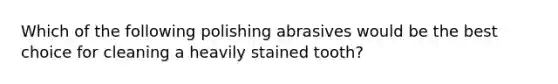 Which of the following polishing abrasives would be the best choice for cleaning a heavily stained tooth?