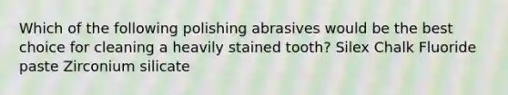 Which of the following polishing abrasives would be the best choice for cleaning a heavily stained tooth? Silex Chalk Fluoride paste Zirconium silicate