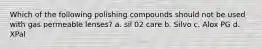 Which of the following polishing compounds should not be used with gas permeable lenses? a. sil 02 care b. Silvo c. Alox PG d. XPal