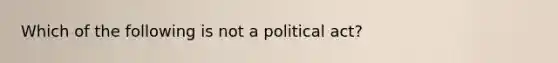 Which of the following is not a political act?