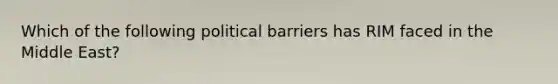 Which of the following political barriers has RIM faced in the Middle East?