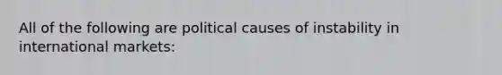 All of the following are political causes of instability in international markets: