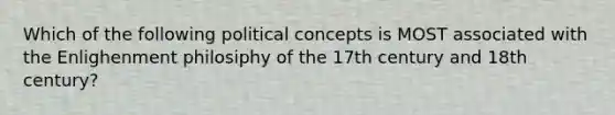 Which of the following political concepts is MOST associated with the Enlighenment philosiphy of the 17th century and 18th century?