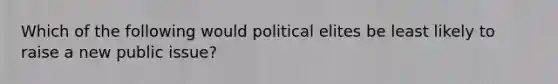 Which of the following would political elites be least likely to raise a new public issue?