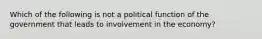 Which of the following is not a political function of the government that leads to involvement in the​ economy?