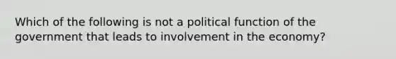 Which of the following is not a political function of the government that leads to involvement in the​ economy?