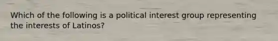 Which of the following is a political interest group representing the interests of Latinos?