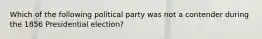 Which of the following political party was not a contender during the 1856 Presidential election?