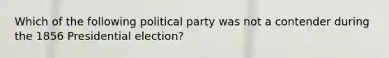 Which of the following political party was not a contender during the 1856 Presidential election?