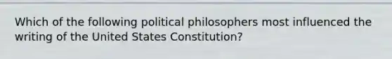 Which of the following political philosophers most influenced the writing of the United States Constitution?