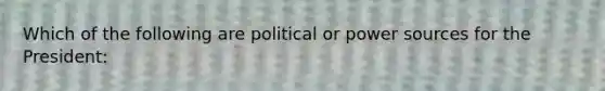 Which of the following are political or power sources for the President: