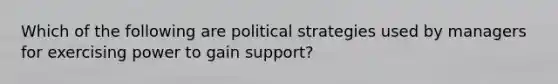 Which of the following are political strategies used by managers for exercising power to gain support?