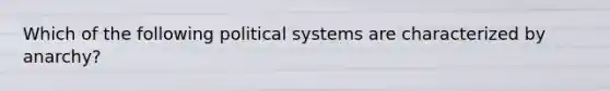 Which of the following political systems are characterized by anarchy?