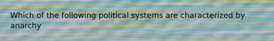 Which of the following political systems are characterized by anarchy