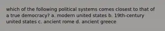 which of the following political systems comes closest to that of a true democracy? a. modern united states b. 19th-century united states c. ancient rome d. ancient greece