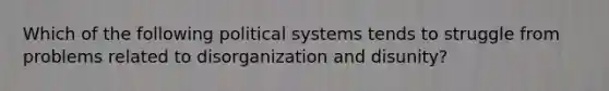 Which of the following political systems tends to struggle from problems related to disorganization and disunity?