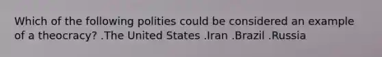 Which of the following polities could be considered an example of a theocracy? .The United States .Iran .Brazil .Russia