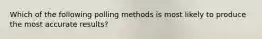 Which of the following polling methods is most likely to produce the most accurate results?