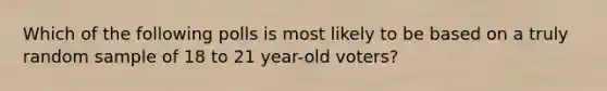 Which of the following polls is most likely to be based on a truly random sample of 18 to 21 year-old voters?