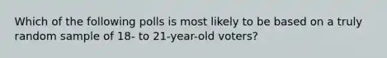 Which of the following polls is most likely to be based on a truly random sample of 18- to 21-year-old voters?