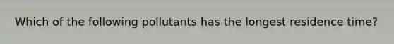 Which of the following pollutants has the longest residence time?