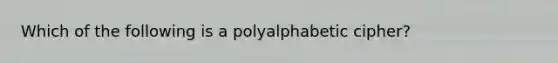 Which of the following is a polyalphabetic cipher?