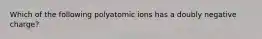 Which of the following polyatomic ions has a doubly negative charge?