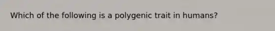 Which of the following is a polygenic trait in humans?